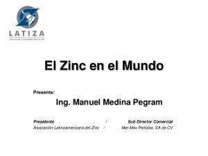 El Zinc en el Mundo. Ing. Manuel Medina Pegram. Presenta:
